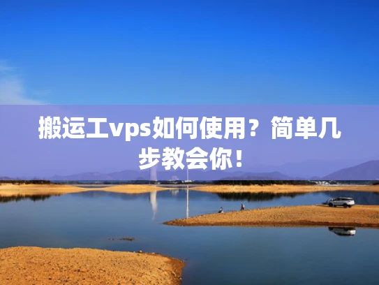 搬运工vps如何使用？简单几步教会你！