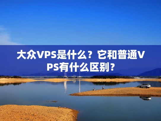 大众VPS是什么？它和普通VPS有什么区别？