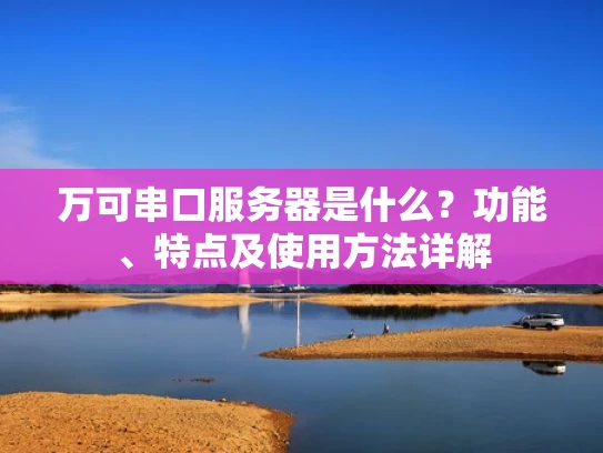 万可串口服务器是什么？功能、特点及使用方法详解