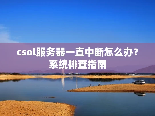 csol服务器一直中断怎么办？系统排查指南