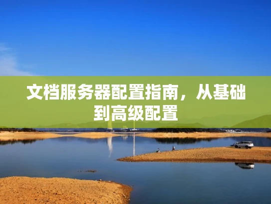 文档服务器配置指南，从基础到高级配置