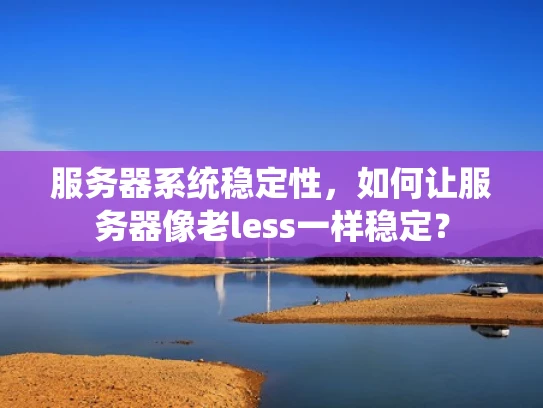 服务器系统稳定性，如何让服务器像老less一样稳定？