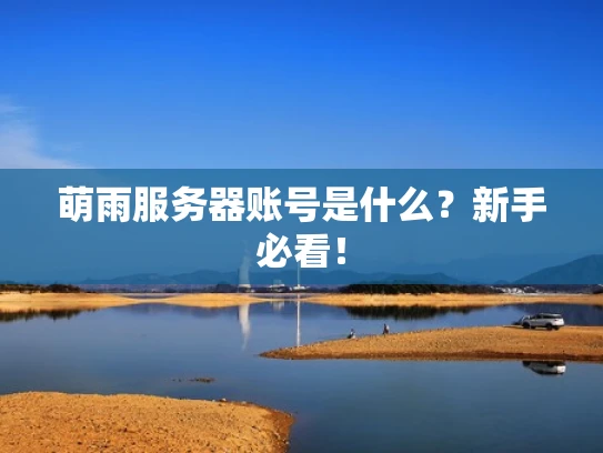 萌雨服务器账号是什么？新手必看！
