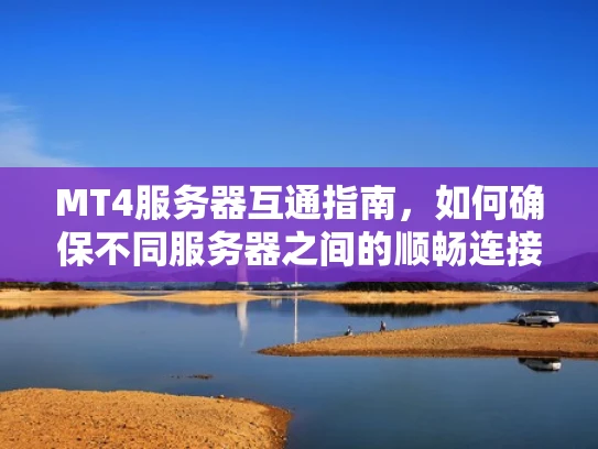 MT4服务器互通指南，如何确保不同服务器之间的顺畅连接