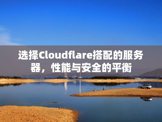 选择Cloudflare搭配的服务器，性能与安全的平衡