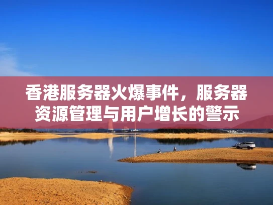 香港服务器火爆事件，服务器资源管理与用户增长的警示