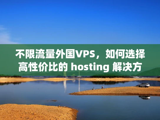 不限流量外国VPS，如何选择高性价比的 hosting 解决方案？