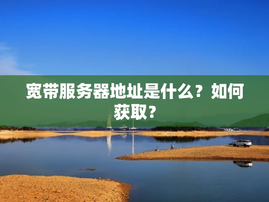 宽带服务器地址是什么？如何获取？