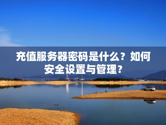 充值服务器密码是什么？如何安全设置与管理？