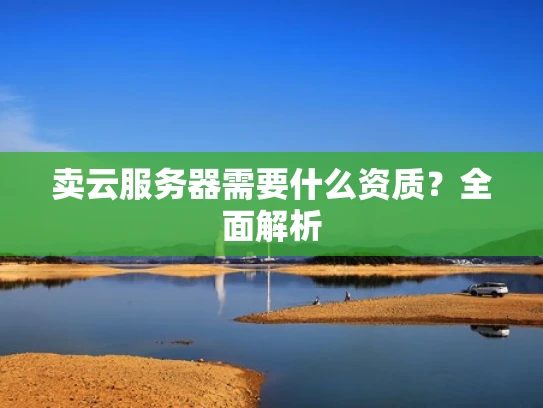 卖云服务器需要什么资质？全面解析