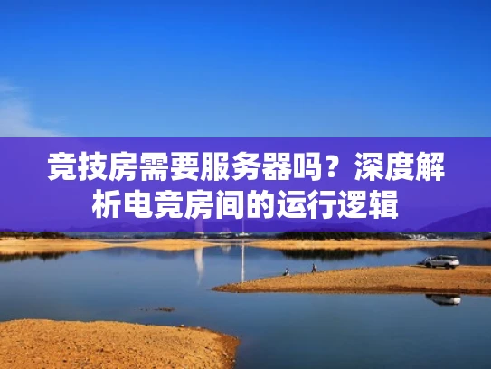 竞技房需要服务器吗？深度解析电竞房间的运行逻辑
