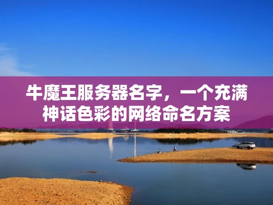 牛魔王服务器名字，一个充满神话色彩的网络命名方案