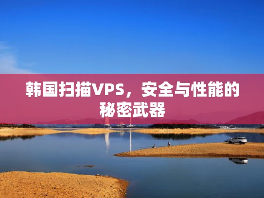 韩国扫描VPS，安全与性能的秘密武器