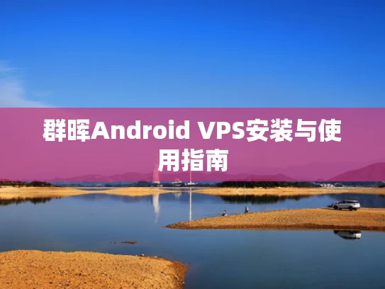 群晖Android VPS安装与使用指南