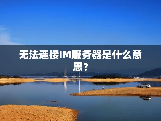 无法连接IM服务器是什么意思？