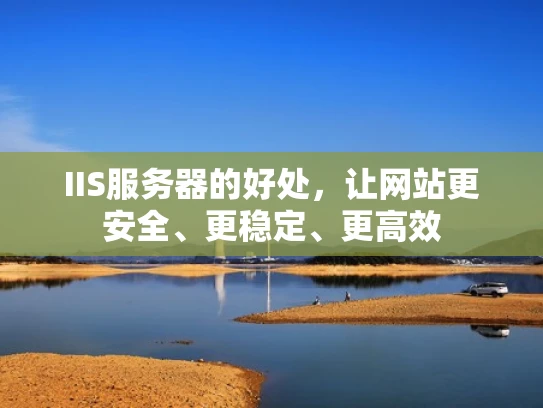 IIS服务器的好处，让网站更安全、更稳定、更高效
