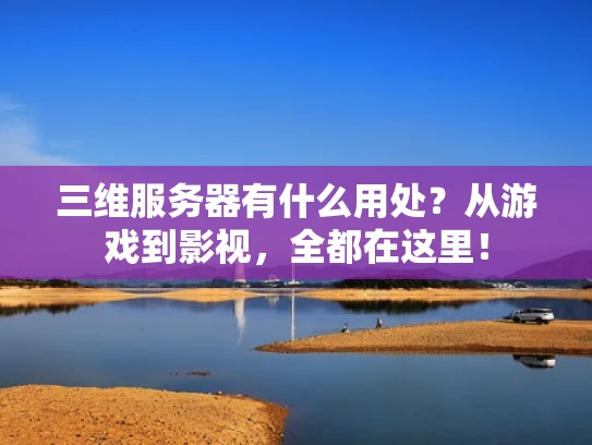 三维服务器有什么用处？从游戏到影视，全都在这里！