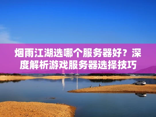 烟雨江湖选哪个服务器好？深度解析游戏服务器选择技巧