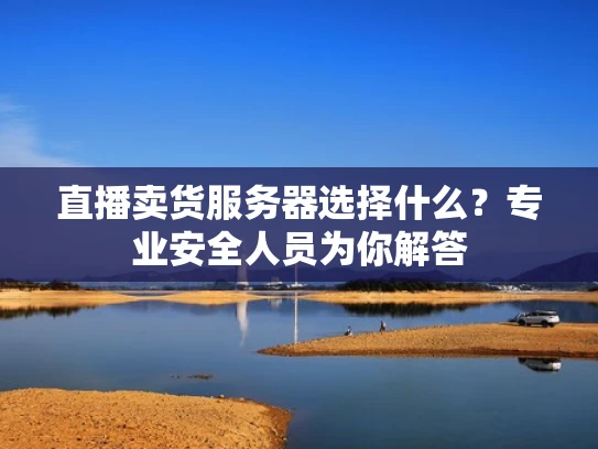 直播卖货服务器选择什么？专业安全人员为你解答