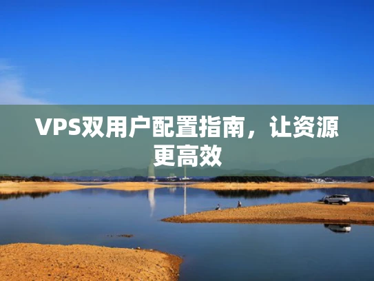 VPS双用户配置指南，让资源更高效