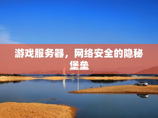 游戏服务器，网络安全的隐秘堡垒