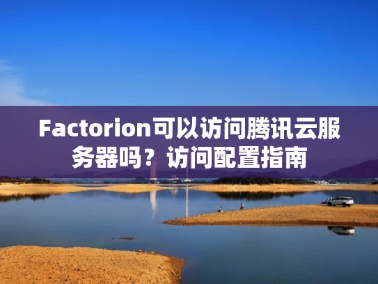 Factorion可以访问腾讯云服务器吗？访问配置指南