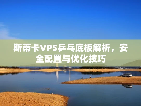 斯蒂卡VPS乒乓底板解析，安全配置与优化技巧