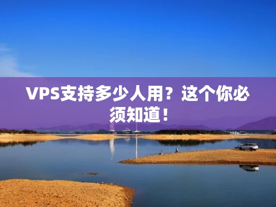 VPS支持多少人用？这个你必须知道！