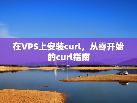 在VPS上安装curl，从零开始的curl指南