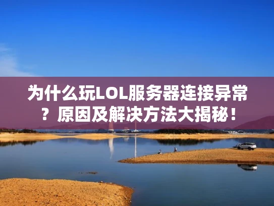 为什么玩LOL服务器连接异常？原因及解决方法大揭秘！