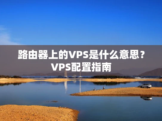 路由器上的VPS是什么意思？VPS配置指南