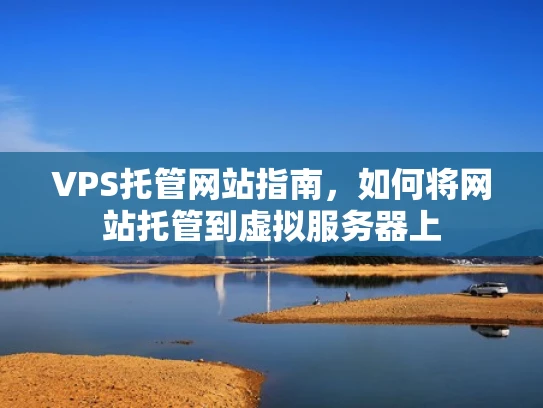 VPS托管网站指南，如何将网站托管到虚拟服务器上