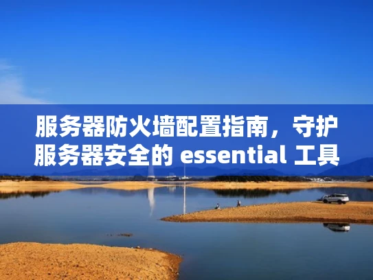 服务器防火墙配置指南，守护服务器安全的 essential 工具