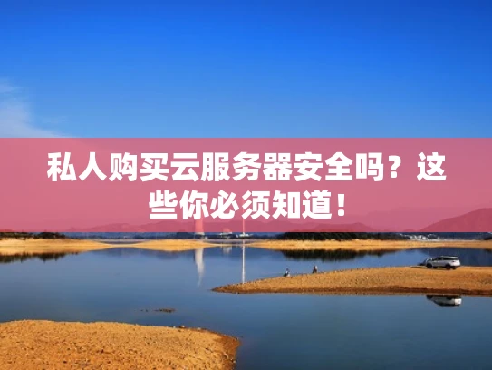 私人购买云服务器安全吗？这些你必须知道！