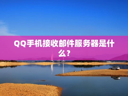 QQ手机接收邮件服务器是什么？