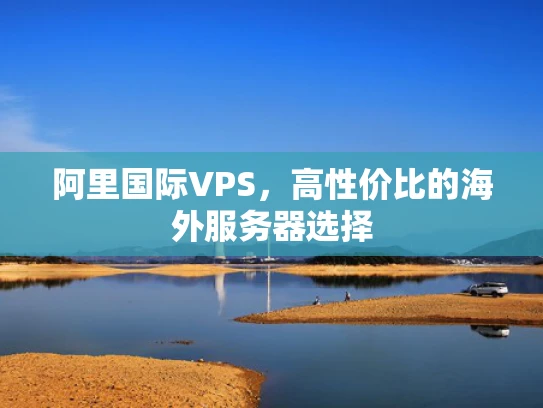阿里国际VPS，高性价比的海外服务器选择