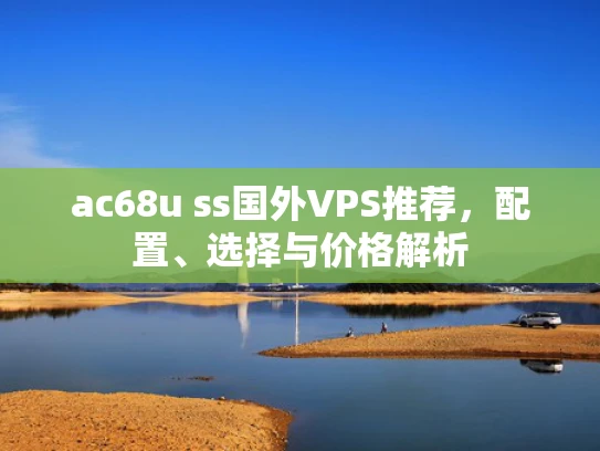 ac68u ss国外VPS推荐，配置、选择与价格解析