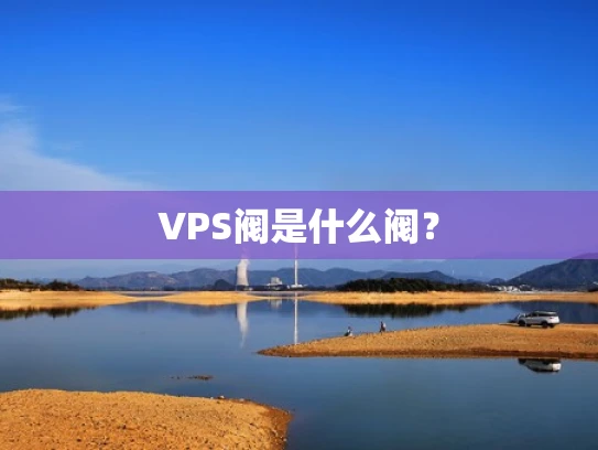 VPS阀是什么阀？