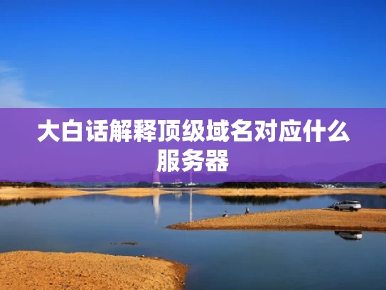 大白话解释顶级域名对应什么服务器