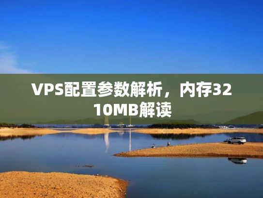 VPS配置参数解析，内存3210MB解读