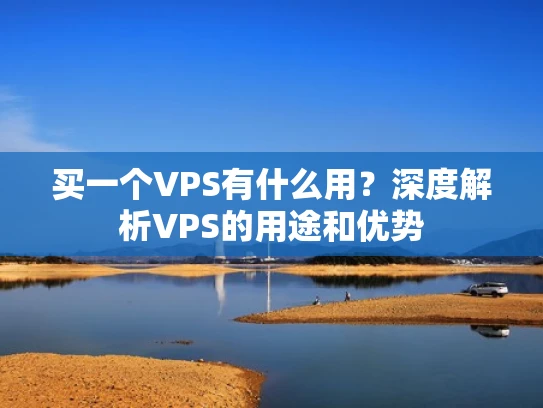 买一个VPS有什么用？深度解析VPS的用途和优势