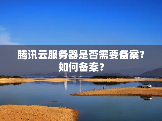 腾讯云服务器是否需要备案？如何备案？