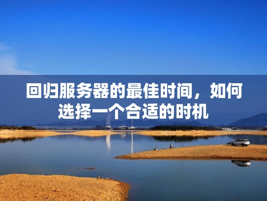 回归服务器的最佳时间，如何选择一个合适的时机
