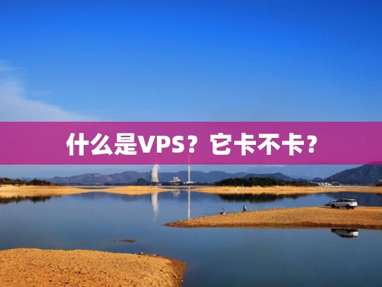 什么是VPS？它卡不卡？