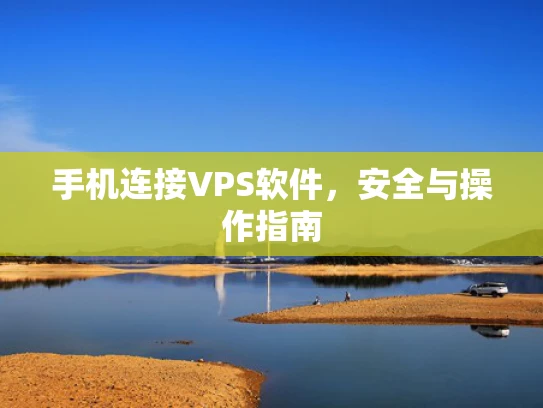 手机连接VPS软件，安全与操作指南