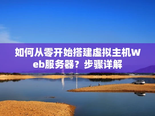 如何从零开始搭建虚拟主机Web服务器？步骤详解