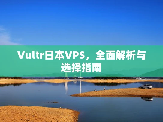 Vultr日本VPS，全面解析与选择指南
