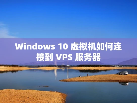 Windows 10 虚拟机如何连接到 VPS 服务器