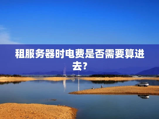 租服务器时电费是否需要算进去？