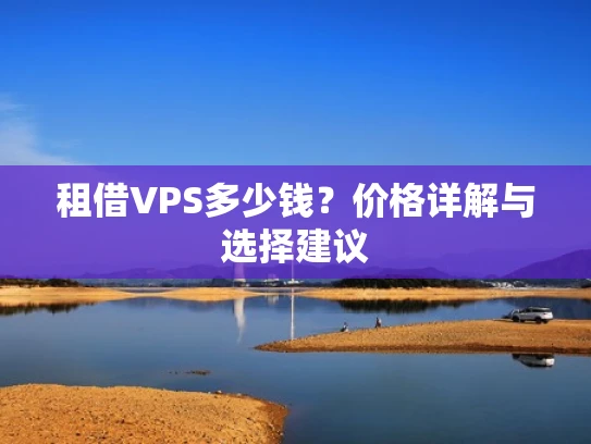 租借VPS多少钱？价格详解与选择建议